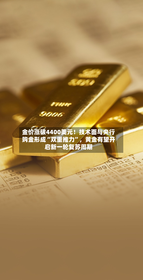 金价涨破4400美元！技术面与央行购金形成“双重推力”	，黄金有望开启新一轮复苏周期-第3张图片