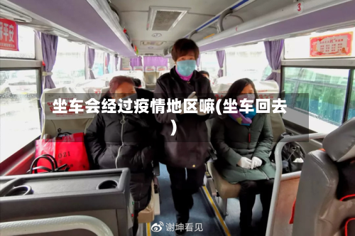 坐车会经过疫情地区嘛(坐车回去)-第1张图片