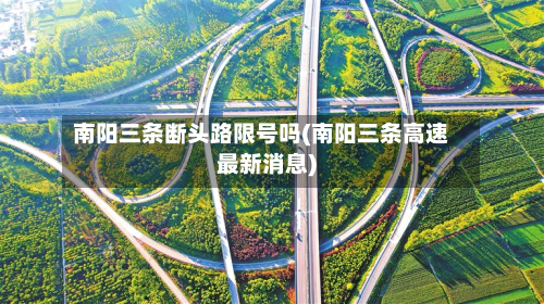南阳三条断头路限号吗(南阳三条高速最新消息)-第1张图片