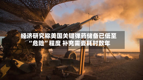 经济研究称美国关键弹药储备已低至“危险”程度 补充需要耗时数年-第3张图片