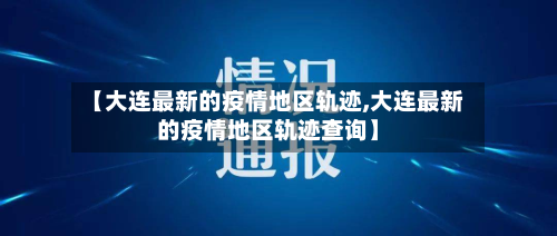 【大连最新的疫情地区轨迹,大连最新的疫情地区轨迹查询】-第1张图片