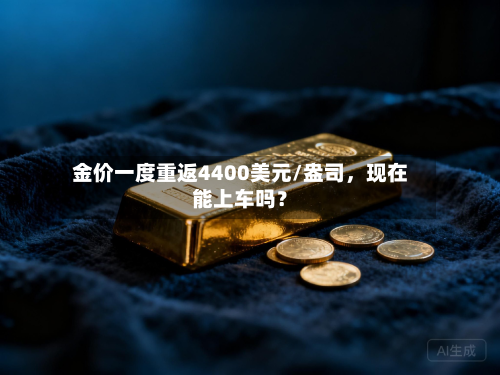 金价一度重返4400美元/盎司，现在能上车吗？-第2张图片