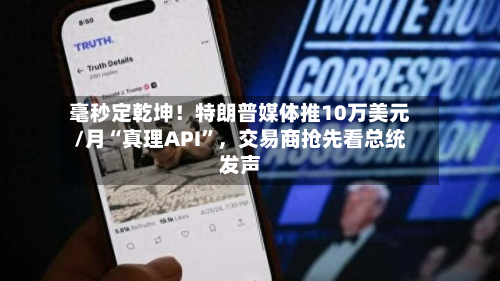 毫秒定乾坤！特朗普媒体推10万美元/月“真理API”，交易商抢先看总统发声-第2张图片