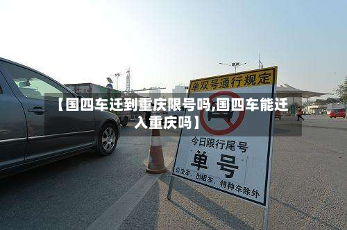 【国四车迁到重庆限号吗,国四车能迁入重庆吗】-第1张图片