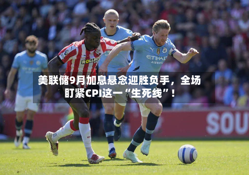 美联储9月加息悬念迎胜负手，全场盯紧CPI这一“生死线	”！-第2张图片