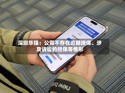 深圳华强：公司不存在逾期担保、涉及诉讼的担保等情形-第1张图片
