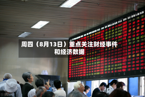 周四(8月13日)重点关注财经事件和经济数据-第2张图片