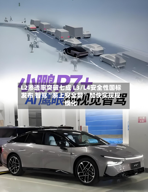 L2渗透率突破七成 L3/L4安全性国标发布 智驾“系上安全带” 加快实现规模化-第2张图片