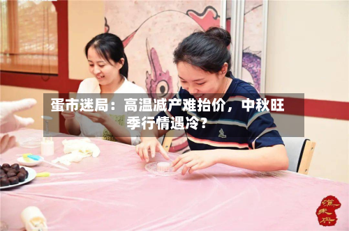 蛋市迷局：高温减产难抬价，中秋旺季行情遇冷？-第2张图片