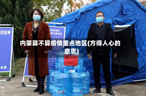 内蒙算不算疫情重点地区(方得人心的意思)-第1张图片