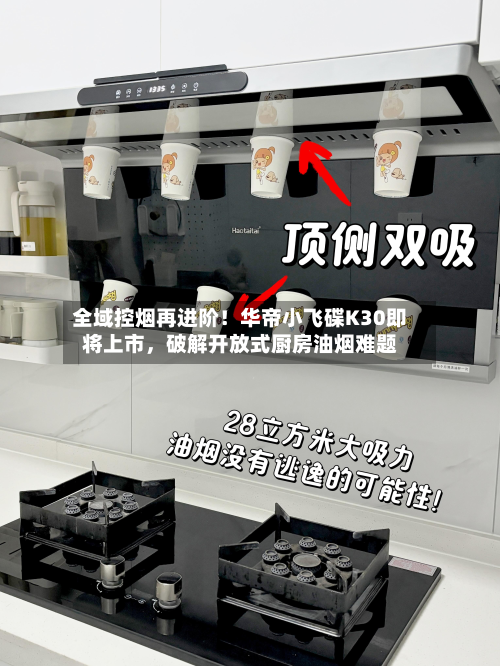全域控烟再进阶！华帝小飞碟K30即将上市	，破解开放式厨房油烟难题-第2张图片