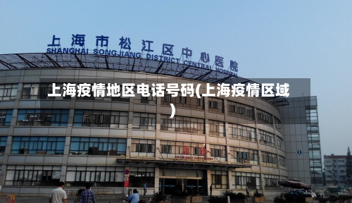 上海疫情地区 *** 号码(上海疫情区域)