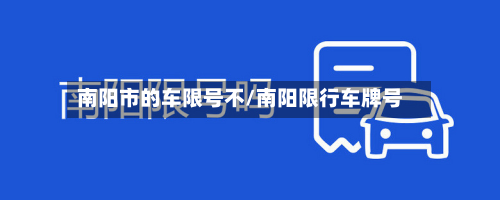 南阳市的车限号不/南阳限行车牌号-第1张图片