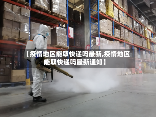 【疫情地区能取快递吗最新,疫情地区能取快递吗最新通知】-第1张图片