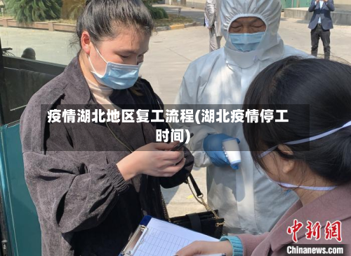 疫情湖北地区复工流程(湖北疫情停工时间)-第1张图片
