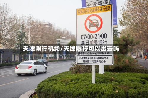 天津限行机场/天津限行可以出去吗-第1张图片