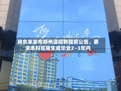 胖东来发布郑州店招聘提前公告，要求本科应届生或毕业2—3年内-第2张图片