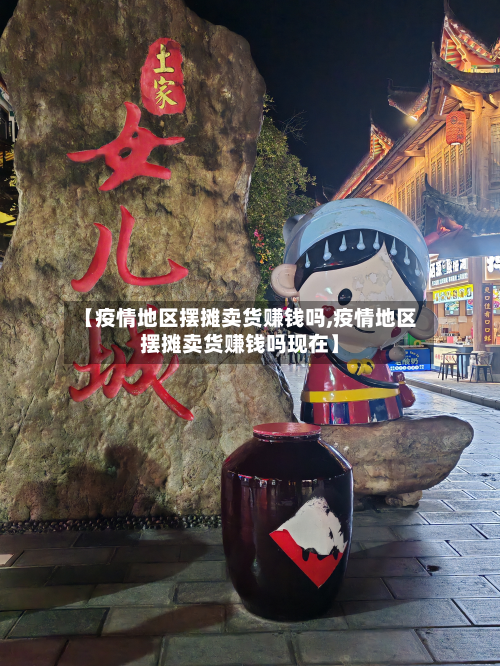 【疫情地区摆摊卖货赚钱吗,疫情地区摆摊卖货赚钱吗现在】-第1张图片