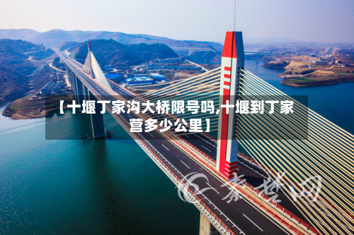 【十堰丁家沟大桥限号吗,十堰到丁家营多少公里】-第1张图片