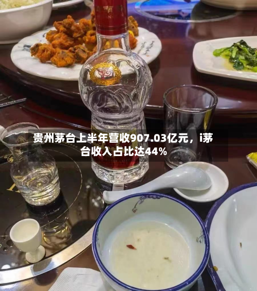 贵州茅台上半年营收907.03亿元，i茅台收入占比达44%-第2张图片