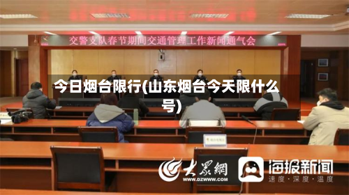 今日烟台限行(山东烟台今天限什么号)-第1张图片