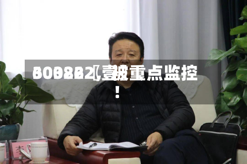 60322〖壹〗、300862，被重点监控！-第2张图片