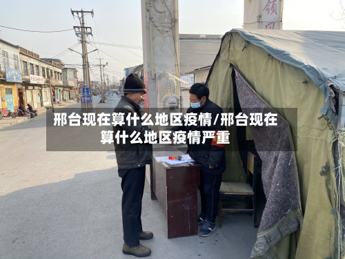 邢台现在算什么地区疫情/邢台现在算什么地区疫情严重-第1张图片