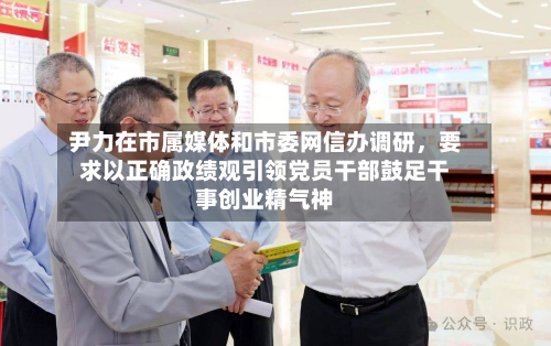 尹力在市属媒体和市委网信办调研，要求以正确政绩观引领党员干部鼓足干事创业精气神-第3张图片