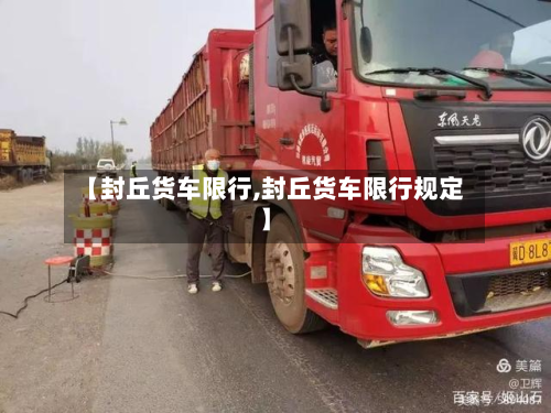 【封丘货车限行,封丘货车限行规定】-第1张图片