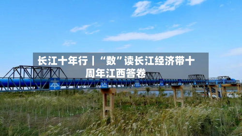 长江十年行｜“数	”读长江经济带十周年江西答卷-第2张图片