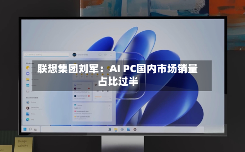 联想集团刘军:AI PC国内市场销量占比过半-第1张图片