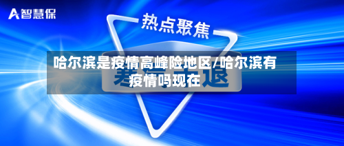 哈尔滨是疫情高峰险地区/哈尔滨有疫情吗现在-第1张图片