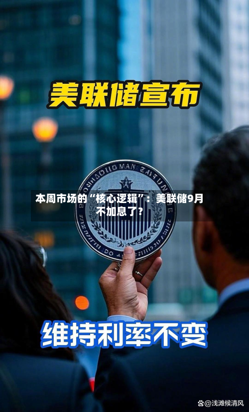 本周市场的“核心逻辑	”：美联储9月不加息了？-第3张图片