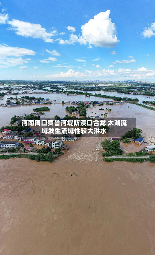 河南周口贾鲁河堤防溃口合龙 太湖流域发生流域性较大洪水-第1张图片