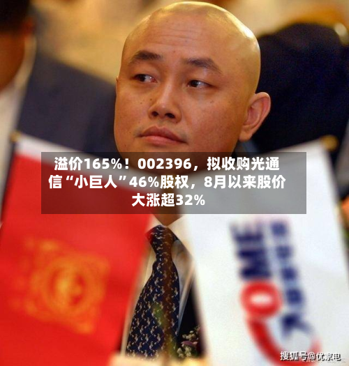 溢价165%！002396，拟收购光通信“小巨人”46%股权	，8月以来股价大涨超32%-第2张图片