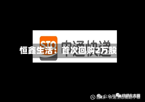 恒鑫生活:首次回购2万股-第1张图片