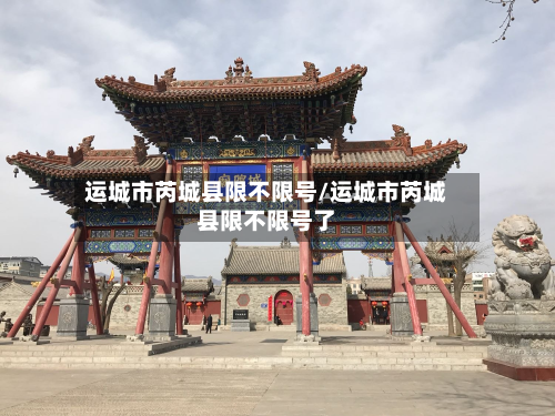 运城市芮城县限不限号/运城市芮城县限不限号了-第1张图片