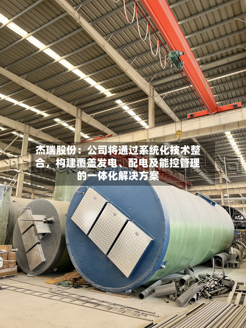 杰瑞股份：公司将通过系统化技术整合	，构建覆盖发电	、配电及能控管理的一体化解决方案-第3张图片