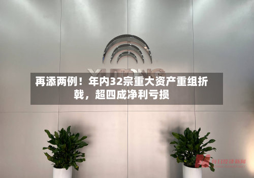 再添两例！年内32宗重大资产重组折戟	，超四成净利亏损-第3张图片