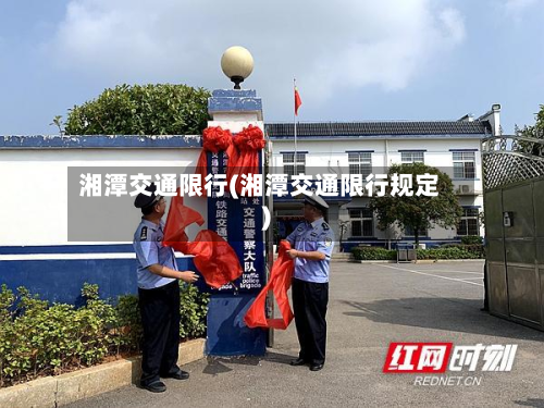 湘潭交通限行(湘潭交通限行规定)-第1张图片