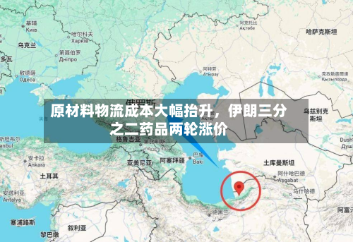 原材料物流成本大幅抬升，伊朗三分之二药品两轮涨价-第2张图片