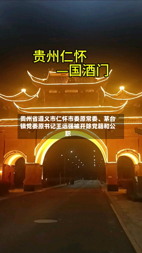 贵州省遵义市仁怀市委原常委、茅台镇党委原书记王远强被开除党籍和公职-第2张图片