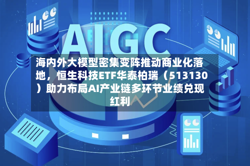 海内外大模型密集变阵推动商业化落地，恒生科技ETF华泰柏瑞（513130）助力布局AI产业链多环节业绩兑现红利-第2张图片