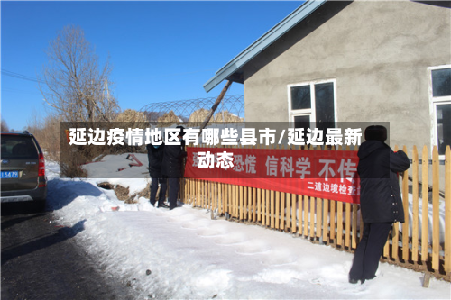 延边疫情地区有哪些县市/延边最新动态-第1张图片