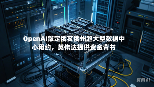 OpenAI敲定俄亥俄州超大型数据中心租约	，英伟达提供资金背书-第2张图片