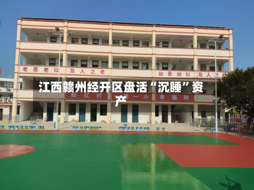 江西赣州经开区盘活“沉睡”资产-第2张图片