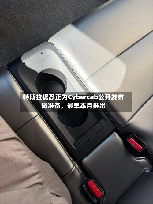 特斯拉据悉正为Cybercab公开发布做准备，最早本月推出-第3张图片