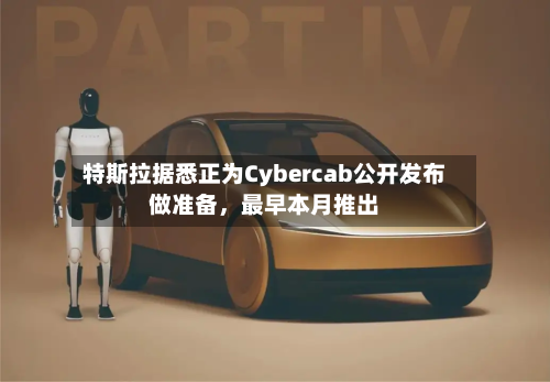 特斯拉据悉正为Cybercab公开发布做准备，最早本月推出-第2张图片