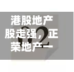 港股地产股走强，正荣地产一度涨超141%-第2张图片