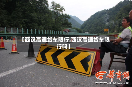 【西汉高速货车限行,西汉高速货车限行吗】-第1张图片